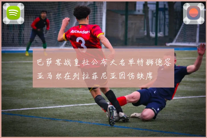 巴萨客战皇社公布大名单特狮德容亚马尔在列拉菲尼亚因伤缺席