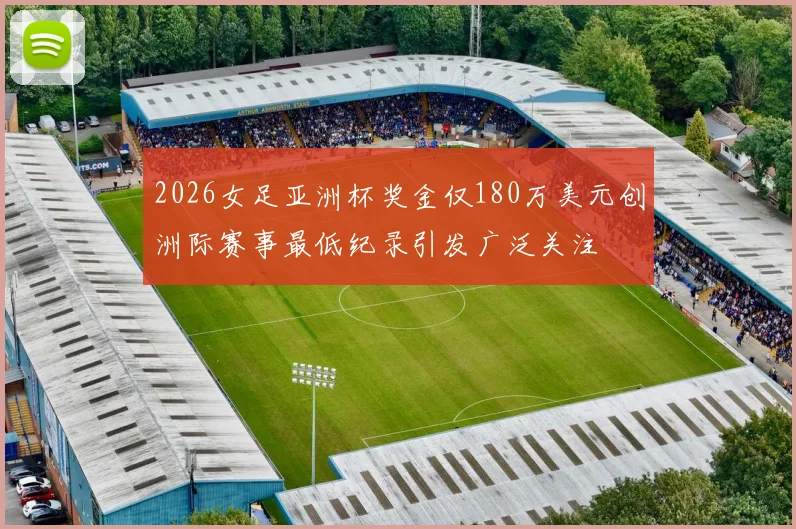 2026女足亚洲杯奖金仅180万美元创洲际赛事最低纪录引发广泛关注