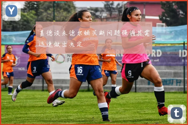 基德谈米德尔顿买断问题强调其需迅速做出决定