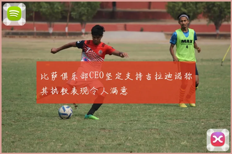 比萨俱乐部CEO坚定支持吉拉迪诺称其执教表现令人满意
