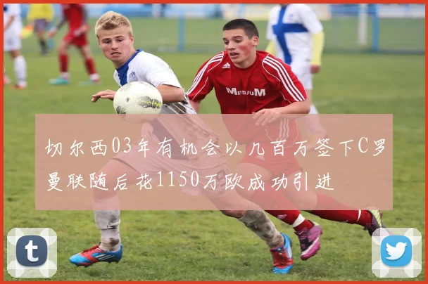 切尔西03年有机会以几百万签下C罗曼联随后花1150万欧成功引进