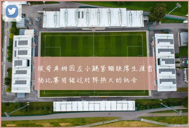 埃奇库姆因左小腿紧绷缺席生涯首场比赛将错过对阵热火的机会