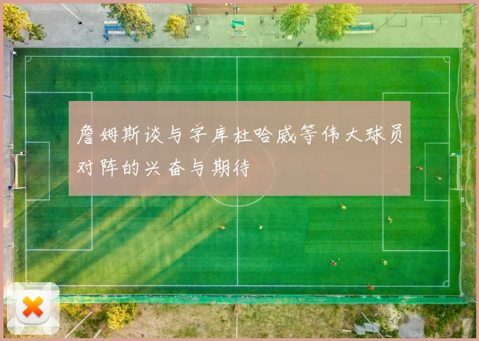 詹姆斯谈与字库杜哈威等伟大球员对阵的兴奋与期待