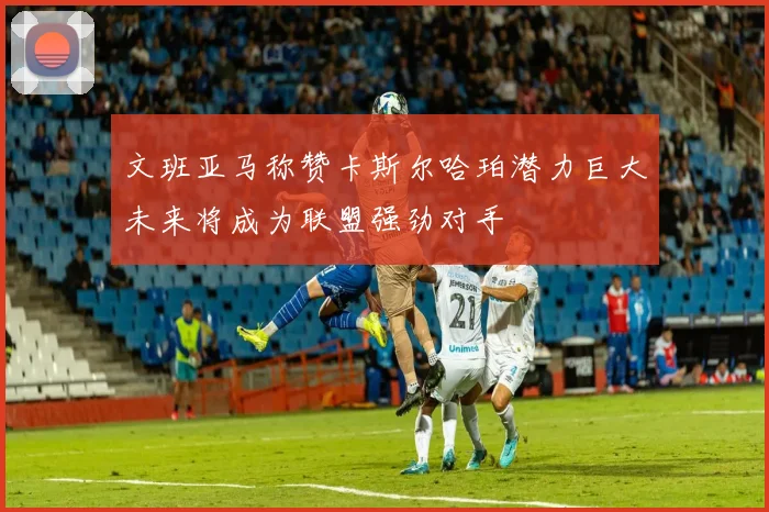 文班亚马称赞卡斯尔哈珀潜力巨大未来将成为联盟强劲对手