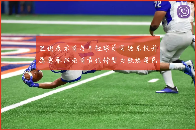 里德表示将与年轻球员同场竞技并愿意承担老将责任转型为教练角色