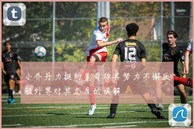 小乔丹力挺约基奇称其努力不懈反驳外界对其态度的误解