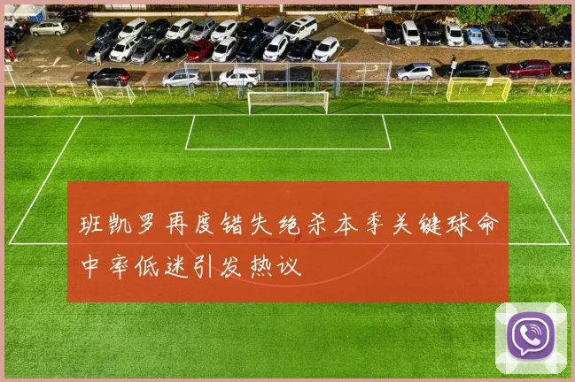 班凯罗再度错失绝杀本季关键球命中率低迷引发热议