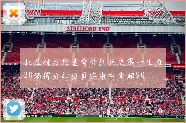 杜兰特与约基奇并列历史第一生涯20场得分25分真实命中率超90