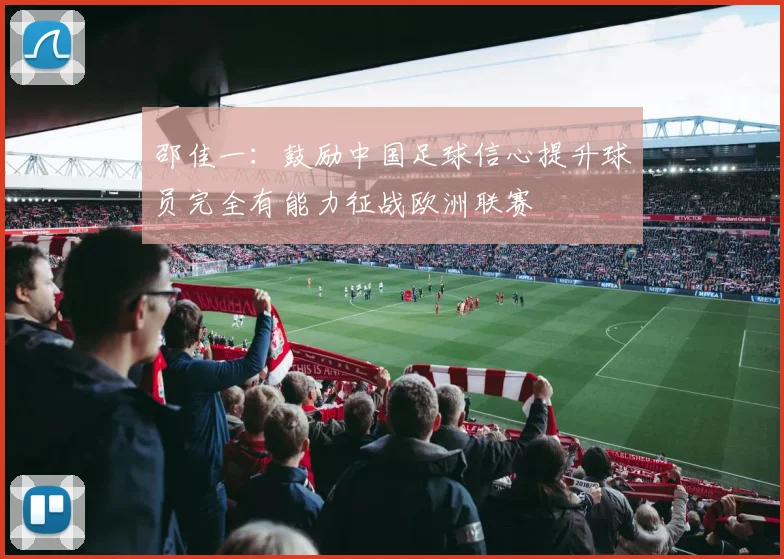 邵佳一：鼓励中国足球信心提升球员完全有能力征战欧洲联赛