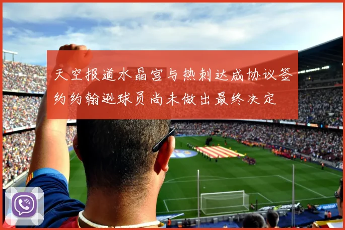 天空报道水晶宫与热刺达成协议签约约翰逊球员尚未做出最终决定