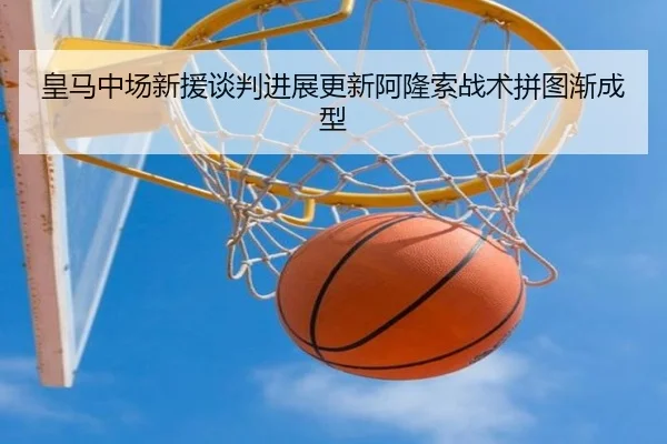 皇马中场新援谈判进展更新阿隆索战术拼图渐成型（BOYUSPORTS）