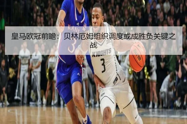 皇马欧冠前瞻：贝林厄姆组织调度或成胜负关键之战（BOYUSPORTS）