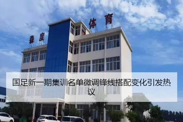 国足新一期集训名单微调锋线搭配变化引发热议（BOYUSPORTS）